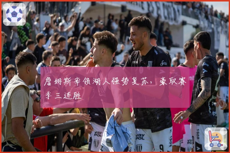 詹姆斯率领湖人强势复苏，豪取赛季三连胜