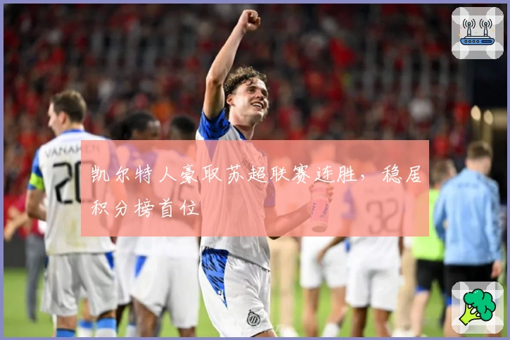 凯尔特人豪取苏超联赛连胜，稳居积分榜首位