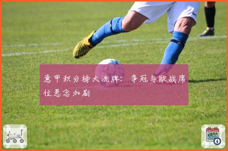 意甲积分榜大洗牌:争冠与欧战席位悬念加剧