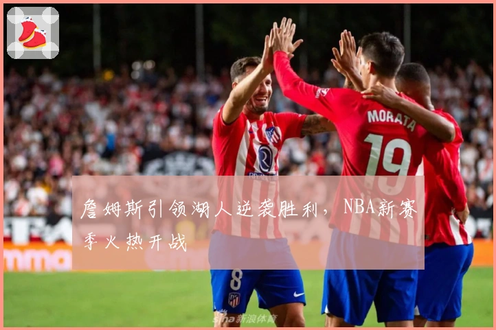 詹姆斯引领湖人逆袭胜利，NBA新赛季火热开战