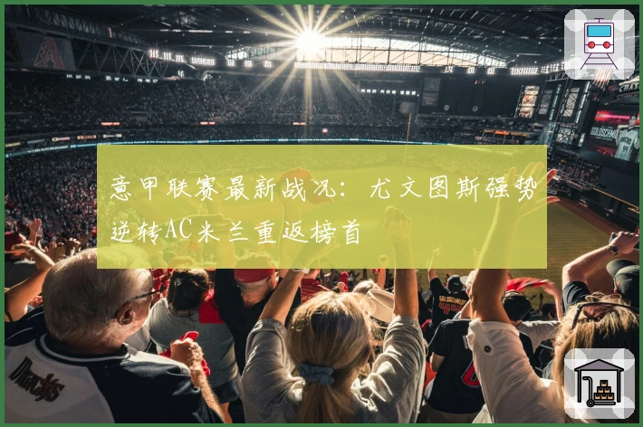 意甲联赛最新战况：尤文图斯强势逆转AC米兰重返榜首