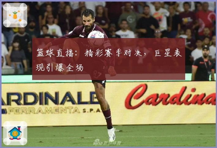 篮球直播：精彩赛季对决，巨星表现引爆全场