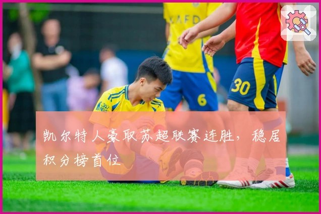 凯尔特人豪取苏超联赛连胜，稳居积分榜首位