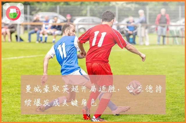 曼城豪取英超开局连胜，哈兰德持续爆发成关键角色