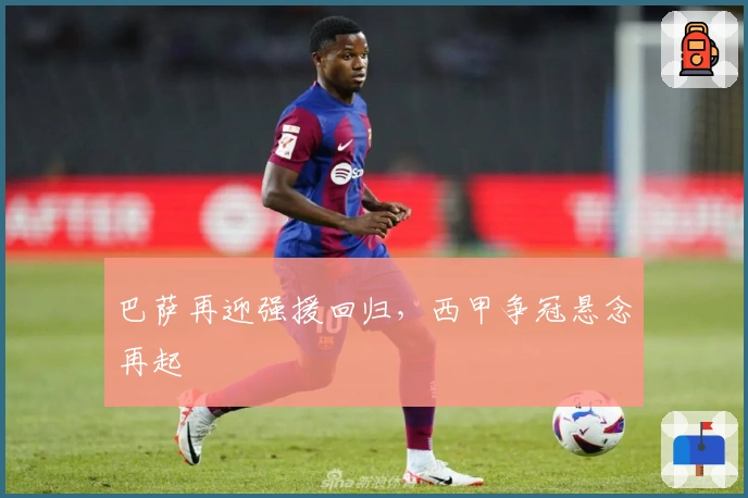 巴萨再迎强援回归，西甲争冠悬念再起
