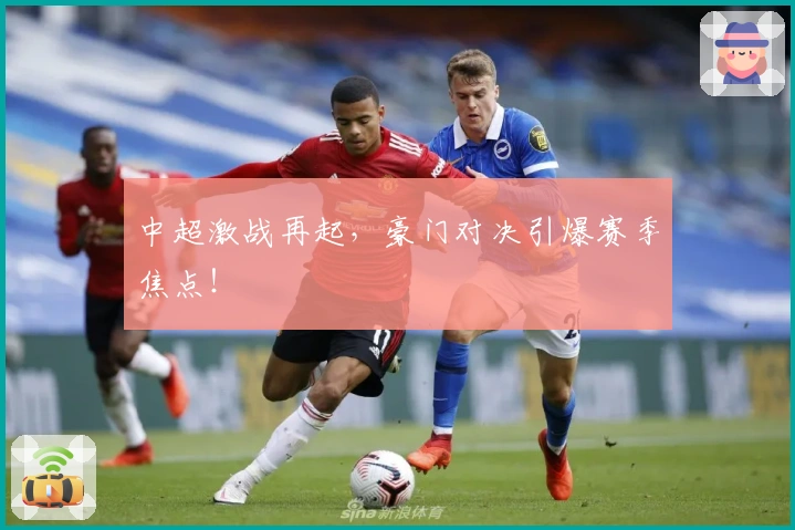 中超激战再起，豪门对决引爆赛季焦点！